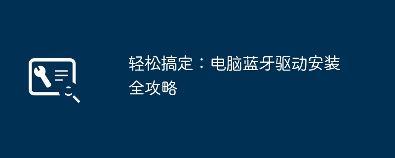 2024年轻松搞定：电脑蓝牙驱动安装全攻略