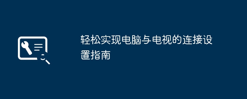 2024年轻松实现电脑与电视的连接设置指南