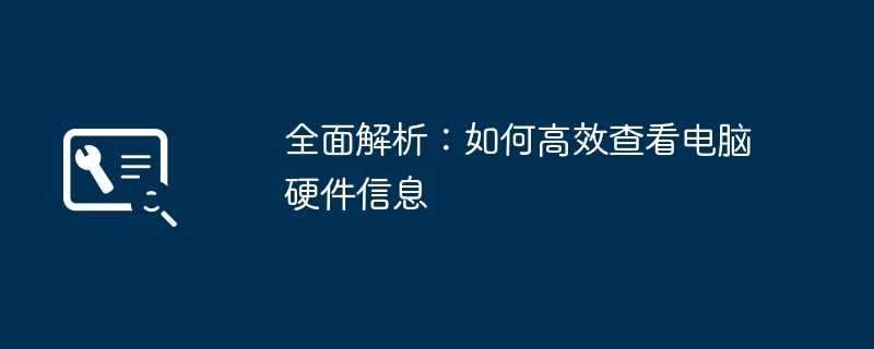 2024年全面解析：如何高效查看电脑硬件信息