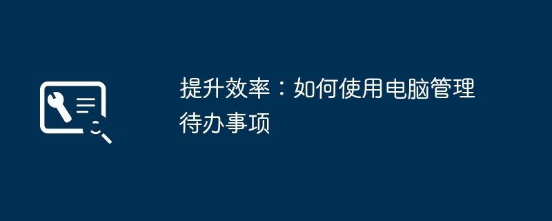 2024年提升效率：如何使用电脑管理待办事项