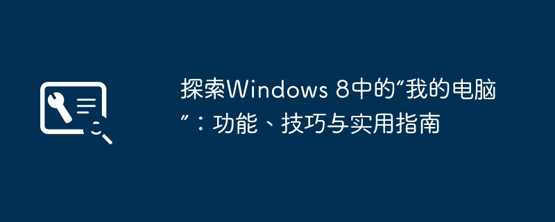 2024年探索Windows 8中的“我的电脑”：功能、技巧与实用指南