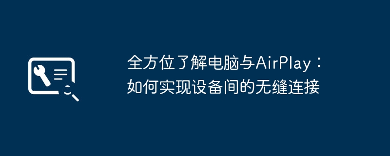 2024年全方位了解电脑与AirPlay：如何实现设备间的无缝连接