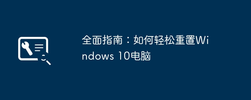 2024年全面指南：如何轻松重置Windows 10电脑