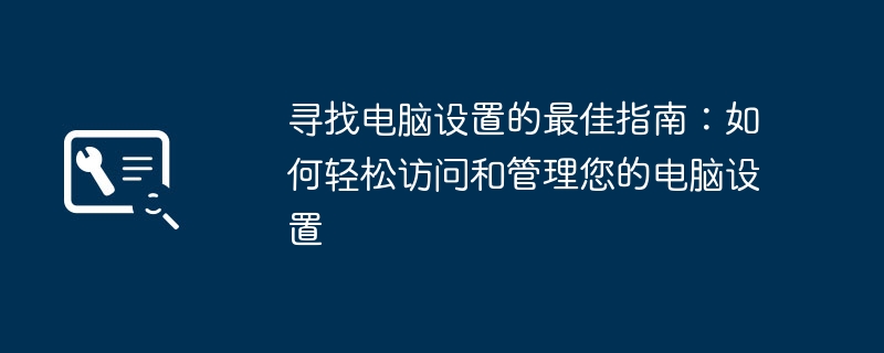 2024年寻找电脑设置的最佳指南：如何轻松访问和管理您的电脑设置