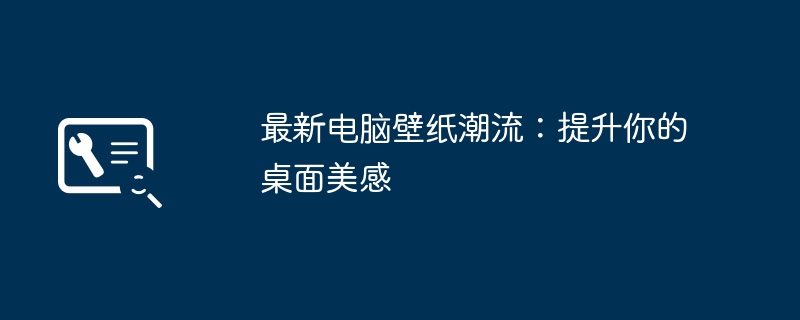 2024年最新电脑壁纸潮流：提升你的桌面美感