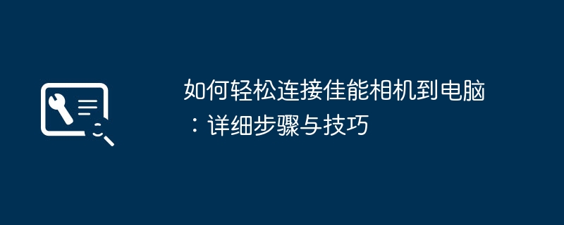 2024年如何轻松连接佳能相机到电脑：详细步骤与技巧