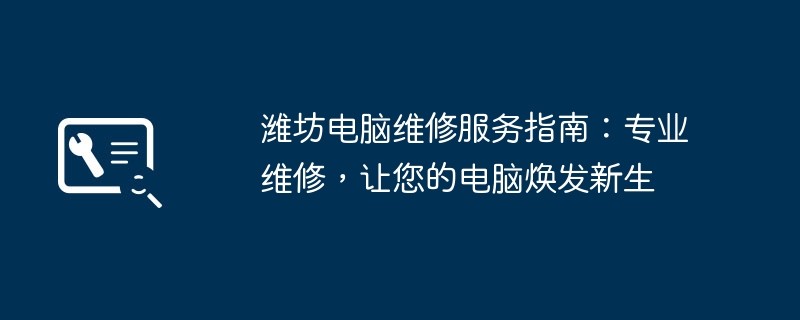 2024年潍坊电脑维修服务指南：专业维修，让您的电脑焕发新生