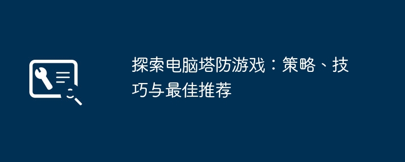 2024年探索电脑塔防游戏：策略、技巧与最佳推荐