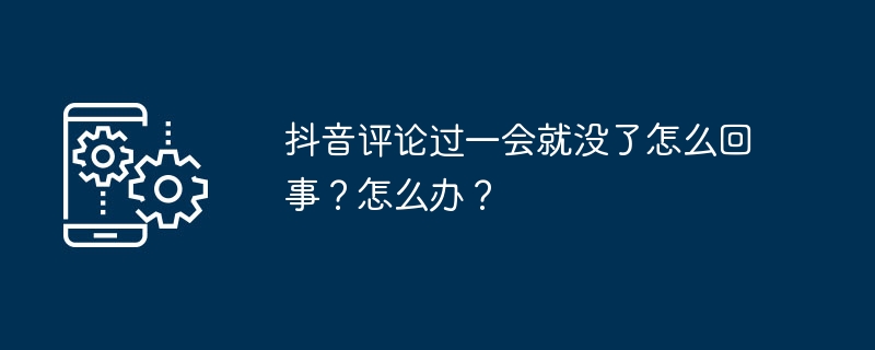 2024年抖音评论过一会就没了怎么回事？怎么办？