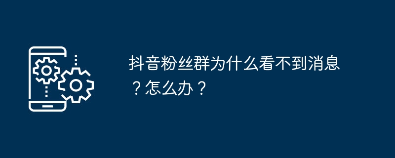 2024年抖音粉丝群为什么看不到消息？怎么办？