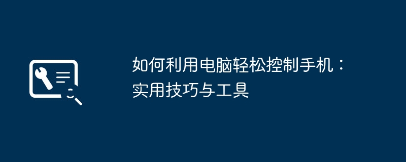 2024年如何利用电脑轻松控制手机：实用技巧与工具