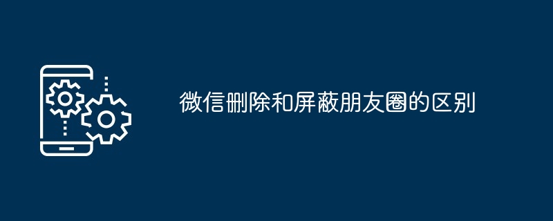 2024年微信删除和屏蔽朋友圈的区别