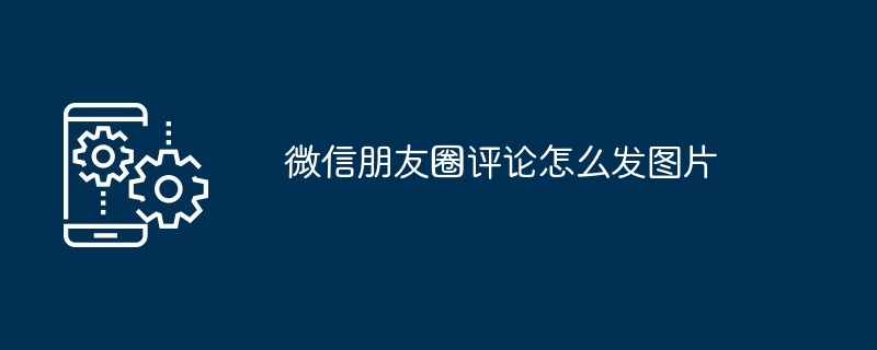 2024年微信朋友圈评论怎么发图片