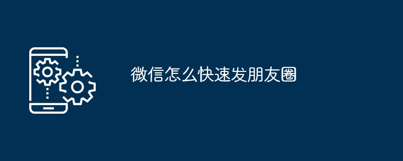 2024年微信怎么快速发朋友圈