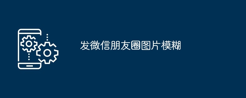 2024年发微信朋友圈图片模糊