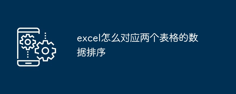 2024年excel怎么对应两个表格的数据排序