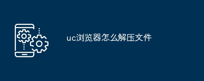 2024年uc浏览器怎么解压文件