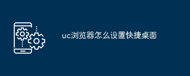 2024年uc浏览器怎么设置快捷桌面