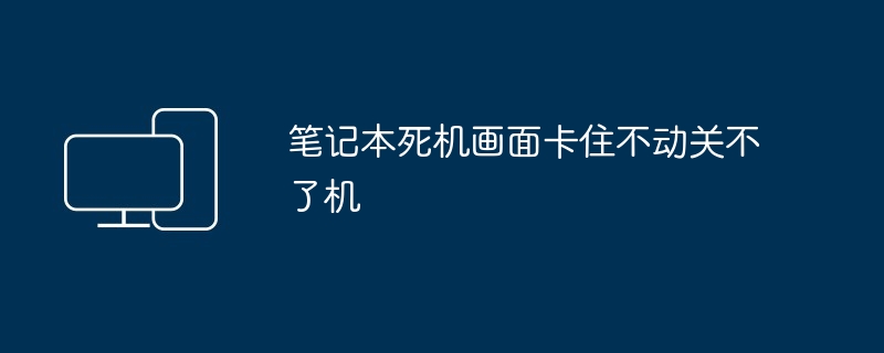 2024年笔记本死机画面卡住不动关不了机