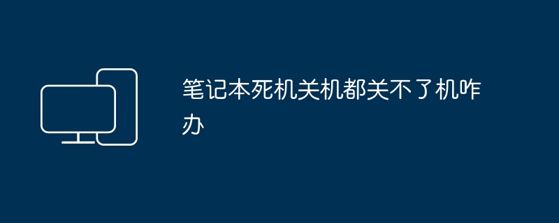 2024年笔记本死机关机都关不了机咋办