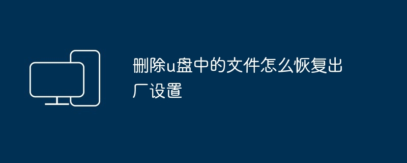 2024年删除u盘中的文件怎么恢复出厂设置