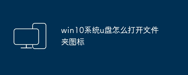 2024年win10系统u盘怎么打开文件夹图标