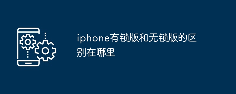 2024年iphone有锁版和无锁版的区别在哪里