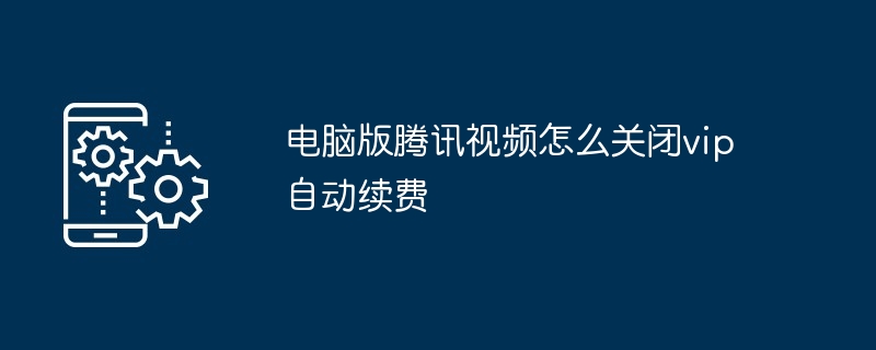 2024年电脑版腾讯视频怎么关闭vip自动续费