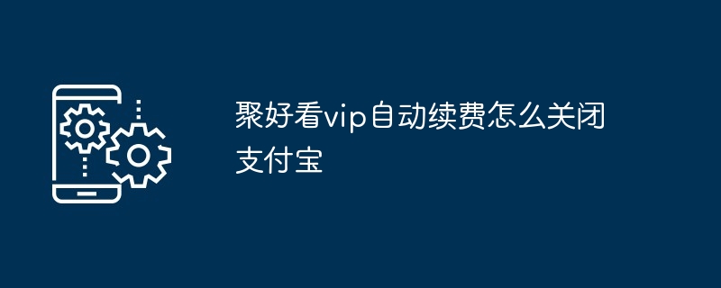 2024年聚好看vip自动续费怎么关闭支付宝