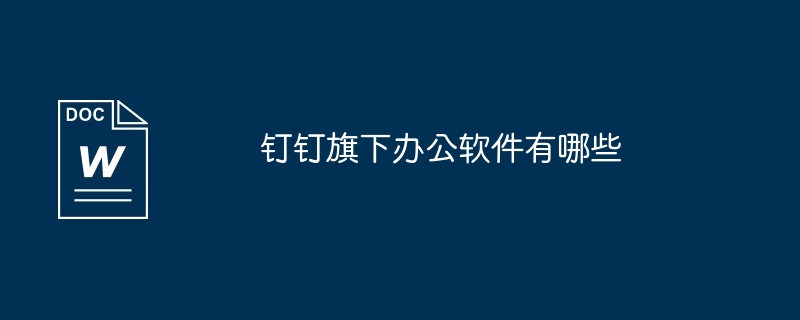 2024年钉钉旗下办公软件有哪些