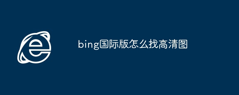 2024年bing国际版怎么找高清图