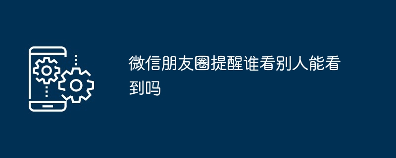 2024年微信朋友圈提醒谁看别人能看到吗