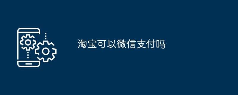 2024年淘宝可以微信支付吗