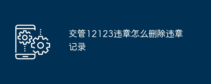 2024年交管12123违章怎么删除违章记录