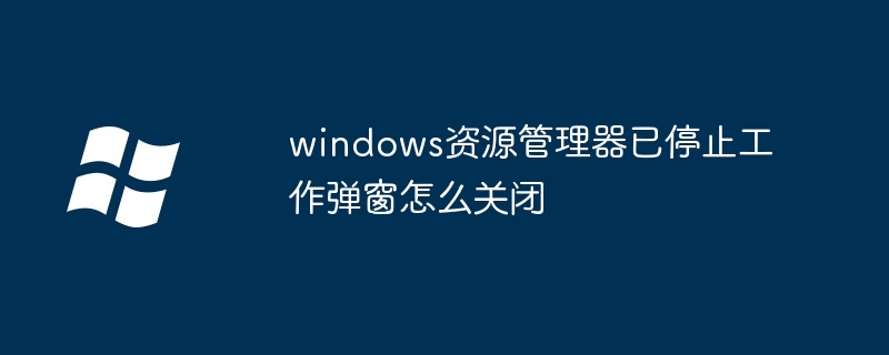 2024年windows资源管理器已停止工作弹窗怎么关闭