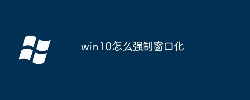 2024年win10怎么强制窗口化