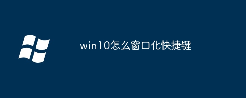 2024年win10怎么窗口化快捷键