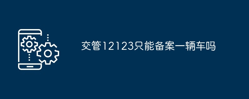 2024年交管12123只能备案一辆车吗