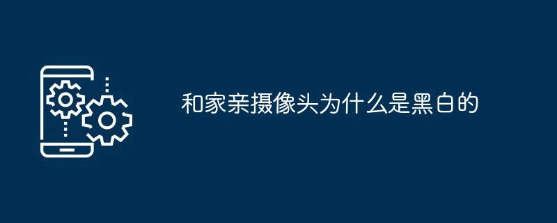 2024年和家亲摄像头为什么是黑白的