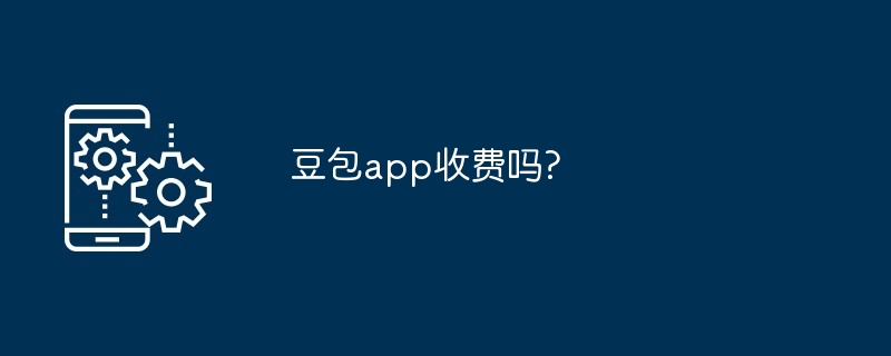 2024年豆包app收费吗?