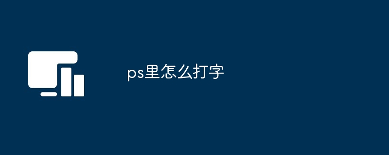 2024年ps里怎么打字