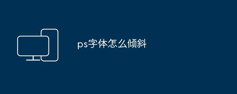 2024年ps字体怎么倾斜