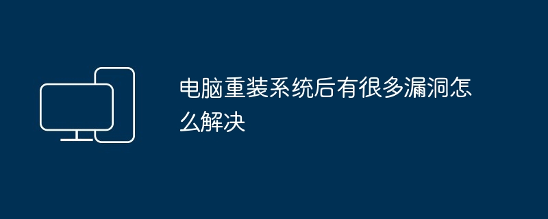 2024年电脑重装系统后有很多漏洞怎么解决