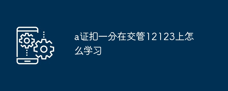 2024年a证扣一分在交管12123上怎么学习