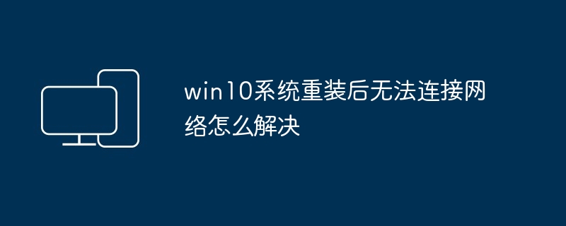 2024年win10系统重装后无法连接网络怎么解决