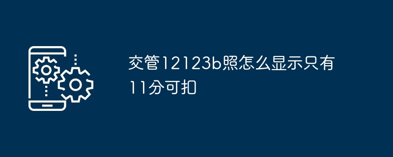 2024年交管12123b照怎么显示只有11分可扣