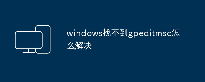 2024年windows找不到gpeditmsc怎么解决