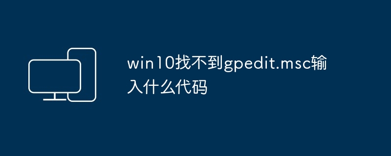 2024年win10找不到gpedit.msc输入什么代码