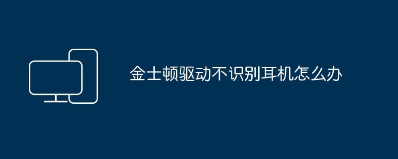 2024年金士顿驱动不识别耳机怎么办