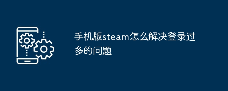 2024年手机版steam怎么解决登录过多的问题